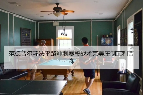 范德普尔环法平路冲刺赛段战术完美压制菲利普森