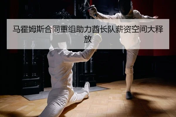 马霍姆斯合同重组助力酋长队薪资空间大释放