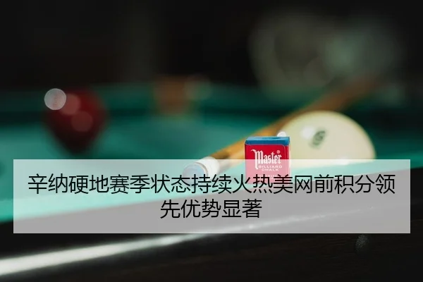 辛纳硬地赛季状态持续火热美网前积分领先优势显著
